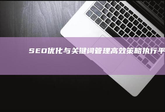 SEO优化与关键词管理：高效策略执行平台