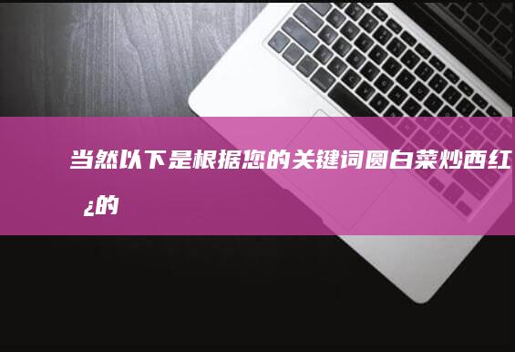 当然！以下是根据您的关键词“圆白菜炒西红柿的做法”拓展的