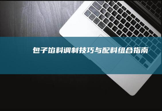 包子馅料调制技巧与配料组合指南